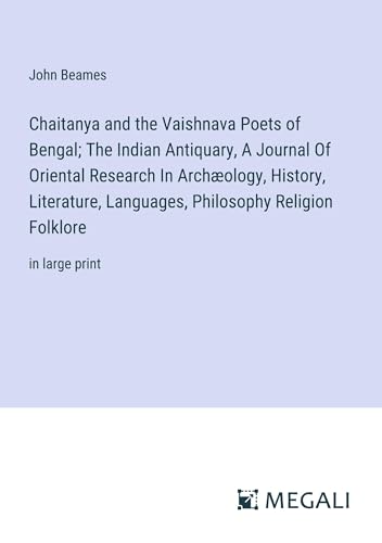 Chaitanya and the Vaishnava Poets of Bengal; The Indian Antiquary, A Journal Of Oriental Research In Archæology, History, Literature, Languages, Philosophy Religion Folklore: in large print