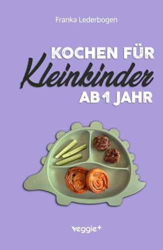 Kochen für Kleinkinder ab 1 Jahr: Das große Kochbuch für Kleinkinder und die ganze Familie (mit kindergerechten Rezepten für den Familientisch ab 12 Monate)