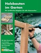 Holzbauten im Garten. Der praktische Ratgeber für alle Heimwerker
