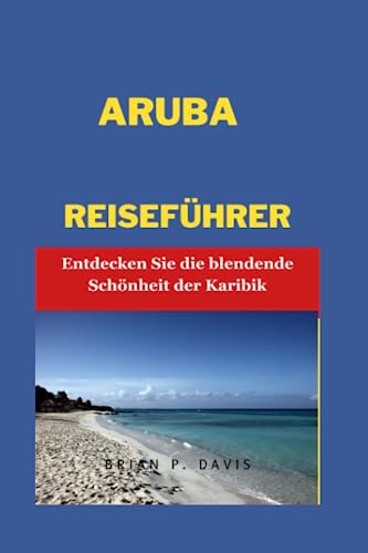 Aruba Reiseführer: Entdecken Sie die dazzling Schönheit der Karibik