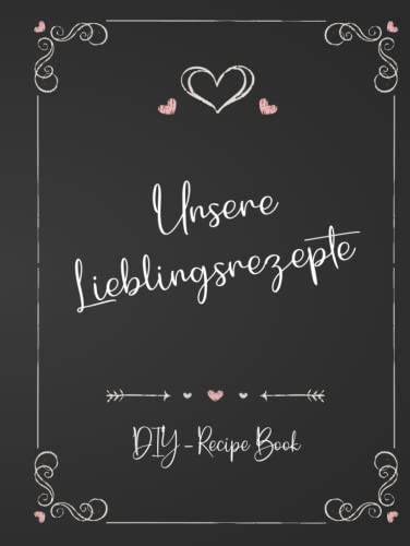 Unsere Lieblingsrezepte – DIY Kochbuch für Paare und Familien: Ein leeres Kochbuch zum selbst gestalten – Rezeptbuch DIY um Lieblingsrezepte zu bewahren -Geschenk zum Valentinstag für Ihn und Sie