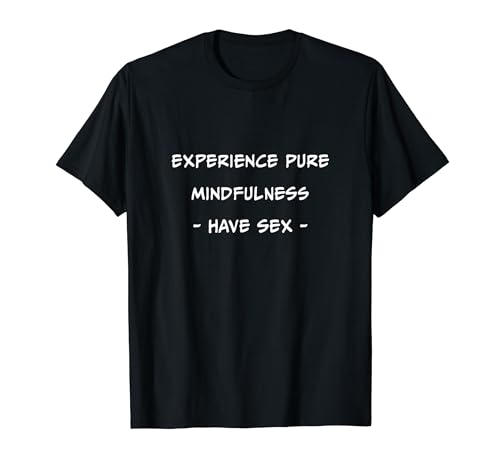 Erleben Sie Achtsamkeit pur: Sex haben T-Shirt