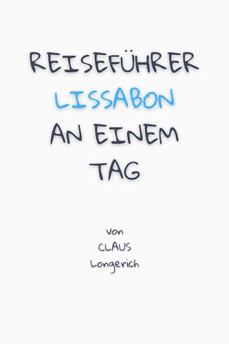 Reiseführer Lissabon an einem Tag!: Entdecke in kurzer Zeit die besten Sehenswürdigkeiten, Hotels, Restaurants, Kunst, Kultur und Ausflüge mit Kindern ... (Reiseführer - Eine Stadt an einem Tag)