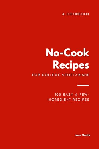 No-Cook Recipes for College Vegetarians Cookbook: 100 Easy & Few-Ingredient Recipes to Survive Life, Even After Graduation! (English Edition)
