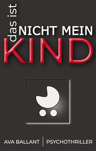 Das ist nicht mein Kind: Psychothriller über ein neugeborenes Kind, eine fatale Schuld – und eine Frau auf der Suche nach der Wahrheit