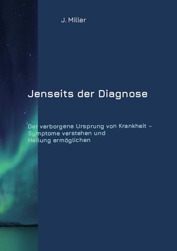 Jenseits der Diagnose: Der verborgene Ursprung von Krankheit – Symptome verstehen und Heilung ermöglichen