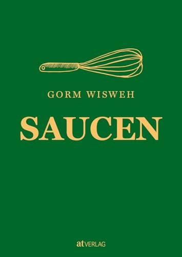 Saucen: Raffinierte Rezepte und kreative Techniken für die Saucenküche – Ein umfassender Leitfaden, Grundlagen, Tipps & Tricks von Gorm Wisweh für kulinarischen Hochgenuss