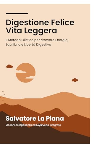 Digestione Felice Vita Leggera: Il Metodo Olistico per ritrovare Energia, Equilibrio e Libertà Digestiva (Italian Edition)