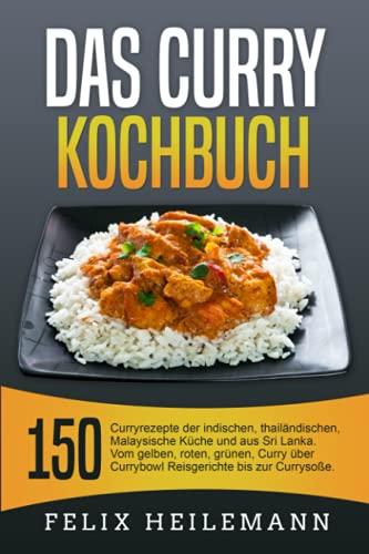 Das Curry Kochbuch: 150 Curryrezepte der indischen, thailändischen, Malaysische Küche und aus Sri Lanka. Vom gelben, roten, grünen, Curry über Currybowl, Reisgerichte bis zur Currysoße.