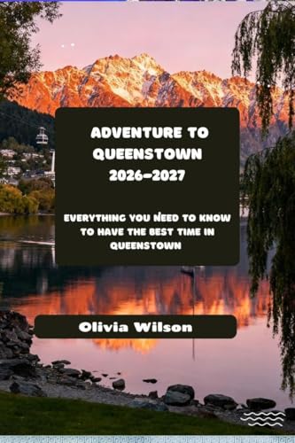 Adventure to Queenstown 2026-2027: Everything You Need to Know to Have the Best Time in Queenstown (English Edition)