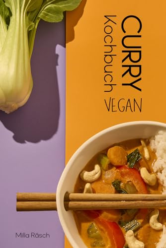 Das vegane Curry Kochbuch: 100% pflanzliche Rezepte aus aller Welt | Indisch, Thailändisch, Nepalesisch, Japanisch, Singhalesisch, Kreolisch