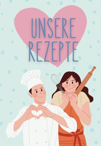 Unsere Rezepte - Romantisches Rezeptbuch zum Selberschreiben für Paare: DIY-Kochbuch für 120 Rezepte zum persönlichen Selbstgestalten, Ausfüllen & ... Hochzeit, Jahrestag, Hochzeitstag, Geburtstag