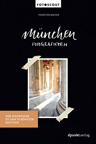 München fotografieren: Der Wegweiser zu den schönsten Motiven (Fotoscouts: Die Reiseführer für Fotograf:innen)