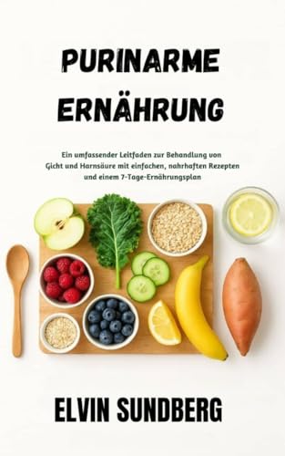 Purinarme Ernährung: Ein umfassender Leitfaden zur Behandlung von Gicht und Harnsäure mit einfachen, nahrhaften Rezepten und einem 7-Tage-Ernährungsplan