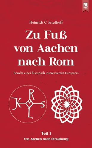 Zu Fuß von Aachen nach Rom: Bericht eines historisch interessierten Europäers: Teil 1: Von Aachen nach Strasbourg