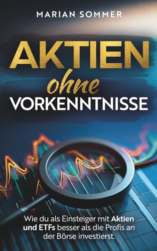 AKTIEN OHNE VORKENNTNISSE: Wie du als Einsteiger mit Aktien und ETFs besser als die Profis an der Börse investierst.