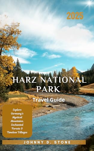 Harz National Park Travel Guide 2025: Explore Germany’s Mystical Mountains, Enchanted Forests & Timeless Villages (English Edition)
