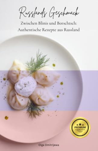 Russlands Geschmack - Zwischen Blinis und Borschtsch: Authentische Rezepte aus Russland