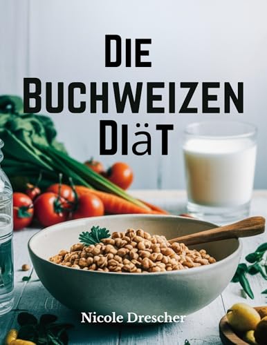 Die Buchweizen-Diät: Verlieren Sie schnell Gewicht, reduzieren Sie Entzündungen und fördern Sie die Darmgesundheit mit dieser natürlichen, glutenfreien Superfood-Reinigung