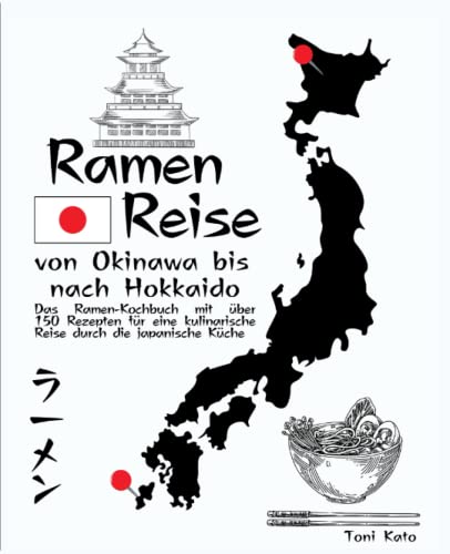 Ramen-Reise – von Okinawa bis nach Hokkaido: Das Ramen-Kochbuch mit über 150 Rezepten für eine kulinarische Reise durch die japanische Küche