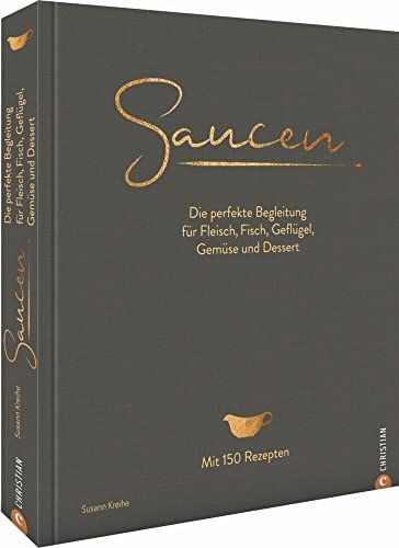 Kochbuch: Saucen. Die perfekte Begleitung für Fleisch, Fisch, Geflügel, Gemüse und Dessert. Das neue und moderne Standardwerk mit 150 Rezepten. Plus ... Fleisch, Fisch, Geflügel, Gemüse und Dessert