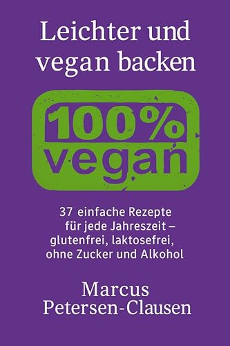 Leichter und vegan backen: 37 einfache Rezepte für jede Jahreszeit – glutenfrei, laktosefrei, ohne Zucker und Alkohol