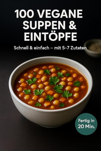 100 vegane Suppen & Eintöpfe: Schnell & einfach – mit 5–7 Zutaten. Fertig in 20 Min.