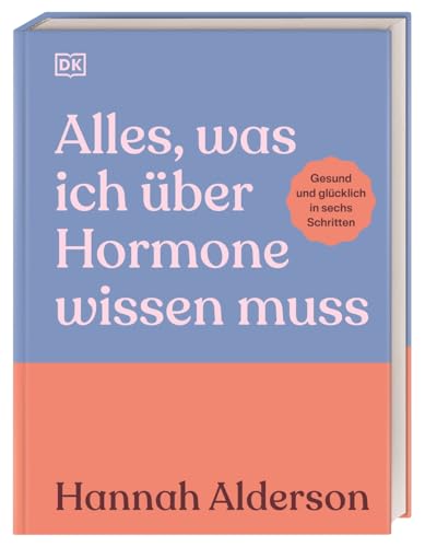 Alles, was ich über Hormone wissen muss: Gesund und glücklich in sechs Schritten. Ratgeber für Frauen in jeder Lebensphase