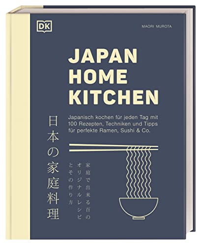 Japan Home Kitchen: Japanisch kochen für jeden Tag mit 100 Rezepten, Techniken und Tipps für perfekte Ramen, Sushi & Co.