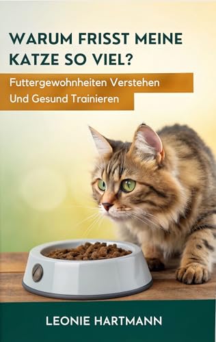 Warum Frisst Meine Katze So Viel?: Futtergewohnheiten verstehen und gesund trainieren