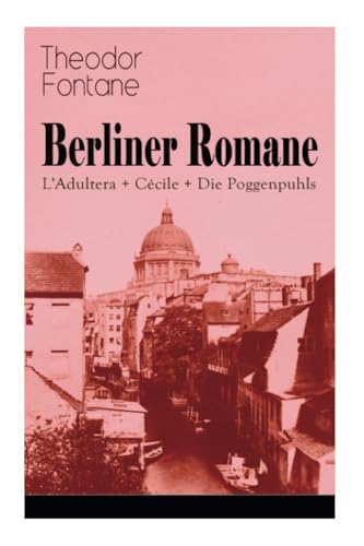 Berliner Romane: L'Adultera + Cécile + Die Poggenpuhls: Alltagsgeschichten und poetische Bilder aus dem Berlin der Gründerjahre