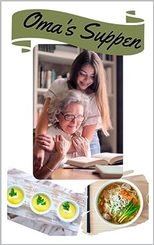 Suppen-Kochbuch: Omas Rezepte neu interpretiert - von klassisch fleischig bis modern vegan: Über 100 traditionelle und innovative Suppenrezepte für jede Ernährungsweise