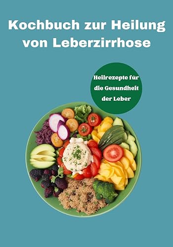 Kochbuch zur Heilung von Leberzirrhose: Heilrezepte für die Gesundheit der Leber