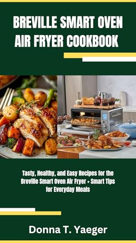 BREVILLE SMART OVEN AIR FRYER COOKBOOK : Tasty, Healthy, and Easy Recipes for the Breville Smart Oven Air Fryer + Smart Tips for Everyday Meals (English Edition)