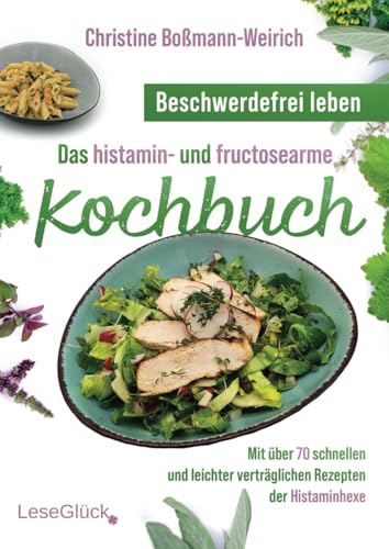 Beschwerdefrei leben – Das histamin- und fructosearme Kochbuch: Mit über 70 schnellen und leichter verträglichen Rezepten der Histaminhexe