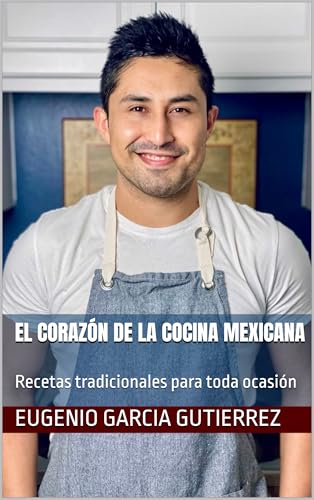 EL CORAZÓN DE LA COCINA MEXICANA: Recetas tradicionales para toda ocasión (Spanish Edition)