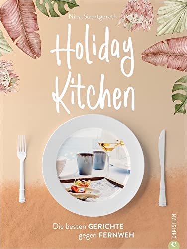 Holiday Kitchen. Die besten 70 Rezepte aus unseren Lieblings-Urlaubsländern: Italien, Spanien, Frankreich, USA, Thailand. Das Reise Kochbuch für ... & Co.: Die besten Gerichte gegen Fernweh