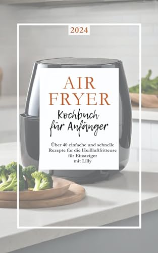 Airfryer-Kochbuch: Rezepte für die Heißluftfritteuse - Leckere und gesunde Gerichte, mit Tipps &Tricks für eine ölarme Zubereitung von Snacks, Hauptgerichten und Desserts