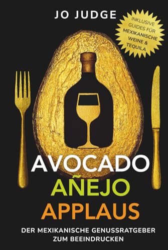Avocado. Añejo. Applaus.: Der mexikanische Genussratgeber mit Tequila-Guide & Wein-Guide – authentische mexikanische Gerichte & das besondere Kochbuch zum Beeindrucken