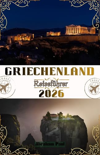 Griechenland Reiseführer 2026: Ihre Reise 2026 zu antiken Wundern, strahlenden Inseln, authentischer Kultur und dem zeitlosen Zauber des Mittelmeers im Land der Hellenen