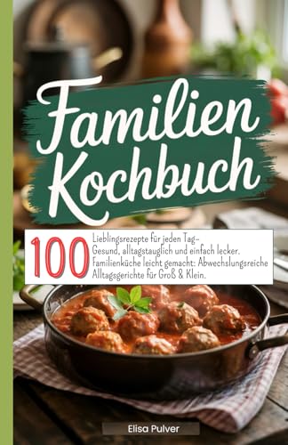 Familien Kochbuch: 100 Lieblingsrezepte für jeden Tag– Gesund, alltagstauglich und einfach lecker. Familienküche leicht gemacht: Abwechslungsreiche Alltagsgerichte für Groß & Klein.