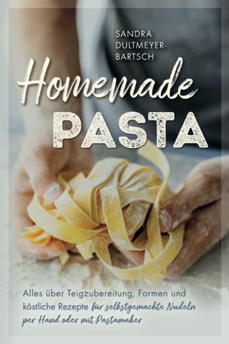 Homemade Pasta: Alles über Teigzubereitung, Formen und köstliche Rezepte für selbstgemachte Nudeln per Hand oder mit Pastamaker