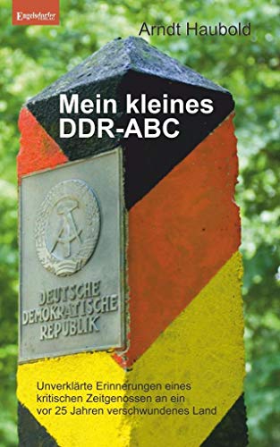 Mein kleines DDR-ABC: Unverklärte Erinnerungen eines kritischen Zeitgenossen an ein vor 25 Jahren verschwundenes Land