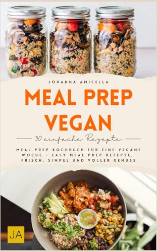 Meal Prep vegan: Meal Prep Kochbuch für eine vegane Woche – Easy Meal Prep Rezepte, frisch, simpel und voller Genuss