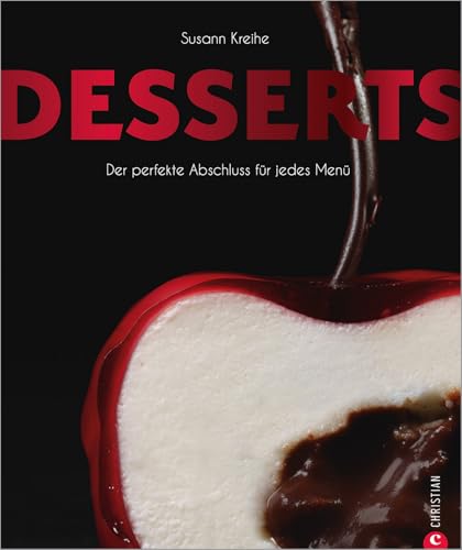 Desserts: Der perfekte Abschluss für jedes Menü: Die 100 besten Desserts und Patisserie-Kreationen – cremig, geschichtet, gebacken, gefroren, mit Früchten