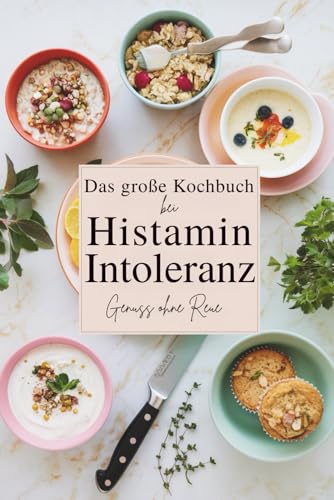 Das große Kochbuch bei Histaminintoleranz: Genuss ohne Reue mit histaminarmen Lebensmitteln