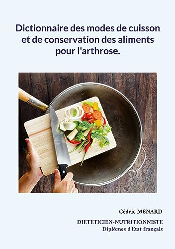 Dictionnaire des modes de cuisson et de conservation des aliments pour l'arthrose. (Savoir quoi manger tout simplement...) (French Edition)