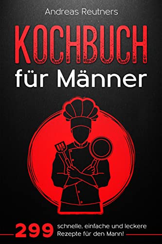 Kochbuch für Männer : 299 schnelle, einfache und leckere Rezepte für den Mann!