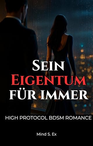 Sein Eigentum für immer: High Protocol BDSM Romance - Sie gehört ihm mit Körper und Geist