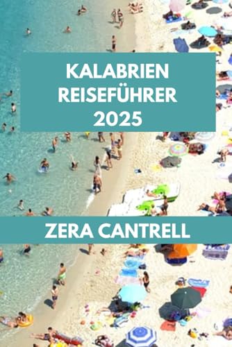 KALABRIEN REISEFÜHRER 2025: Entdecken Sie Kalabrien: Entdecken Sie die besten Attraktionen, Restaurants und Abenteuer. (ZERA CANTRELL TRAVEL GUIDES BOOK SERIES, Band 22)